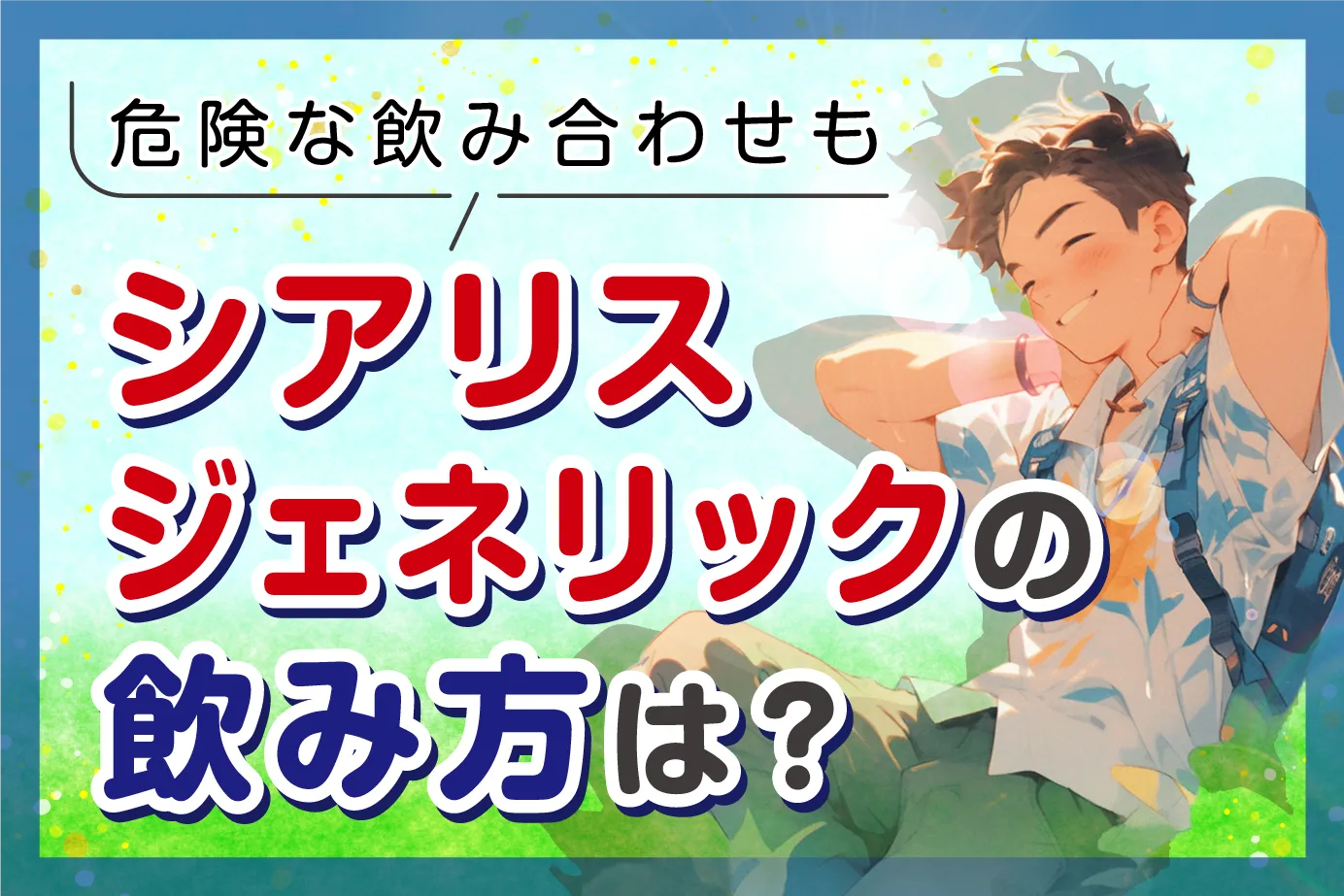 シアリスジェネリックの飲み方（服用方法）は？危険な飲み合わせも