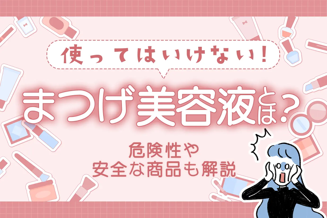 使ってはいけないまつげ美容液とは?危険性や安全な商品も解説