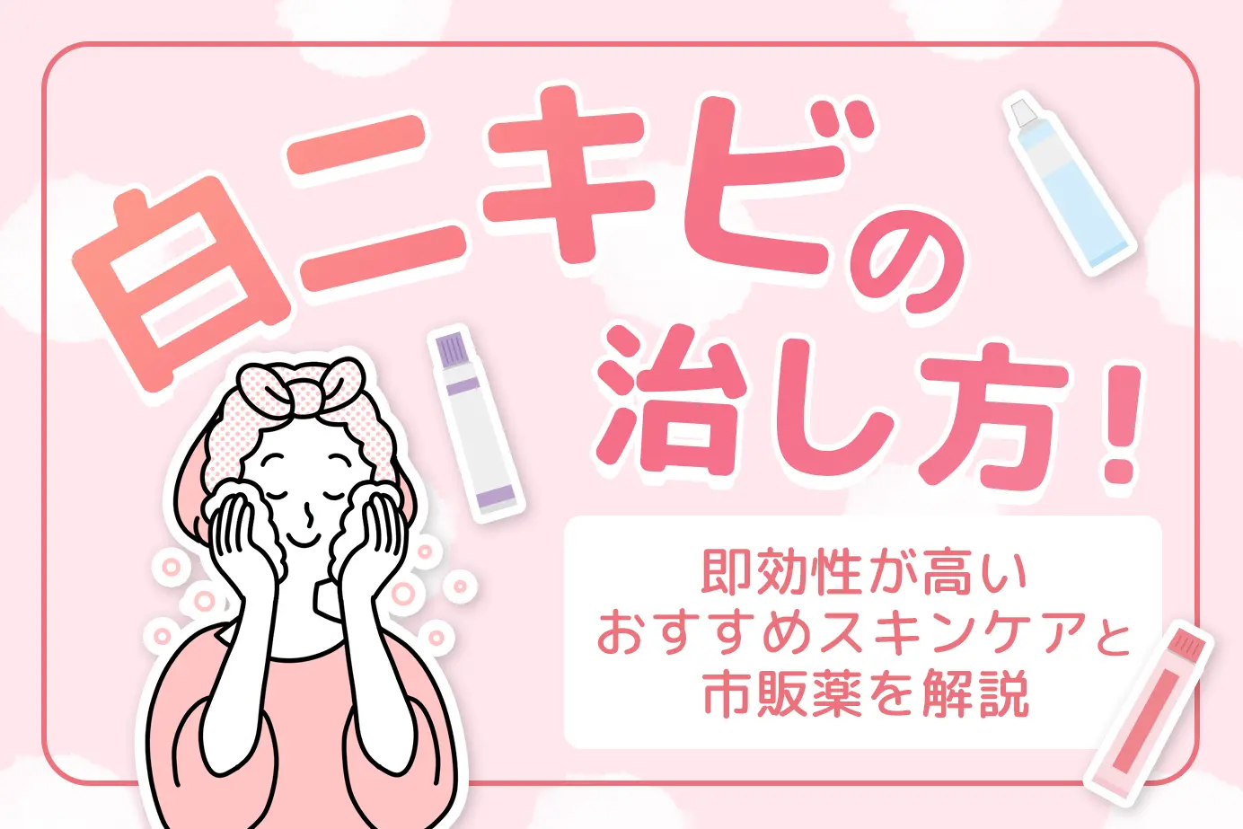 白ニキビの治し方!即効性が高いおすすめスキンケアと市販薬を解説