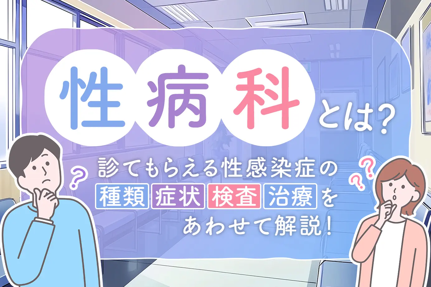 性病科とは?診てもらえる性感染症の種類、症状、検査、治療をあわせて解説!