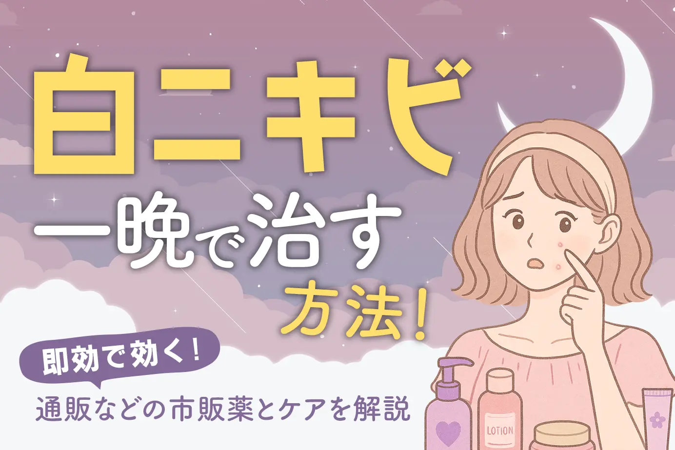 白ニキビ一晩で治す方法!即効で効く通販などの市販薬とケアを解説
