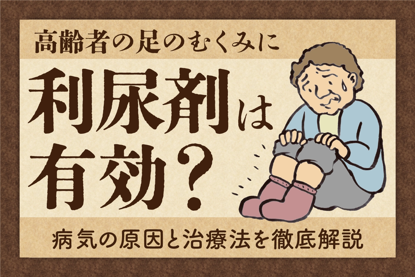 高齢者の足のむくみに利尿剤は有効?病気の原因と治療法を徹底解説