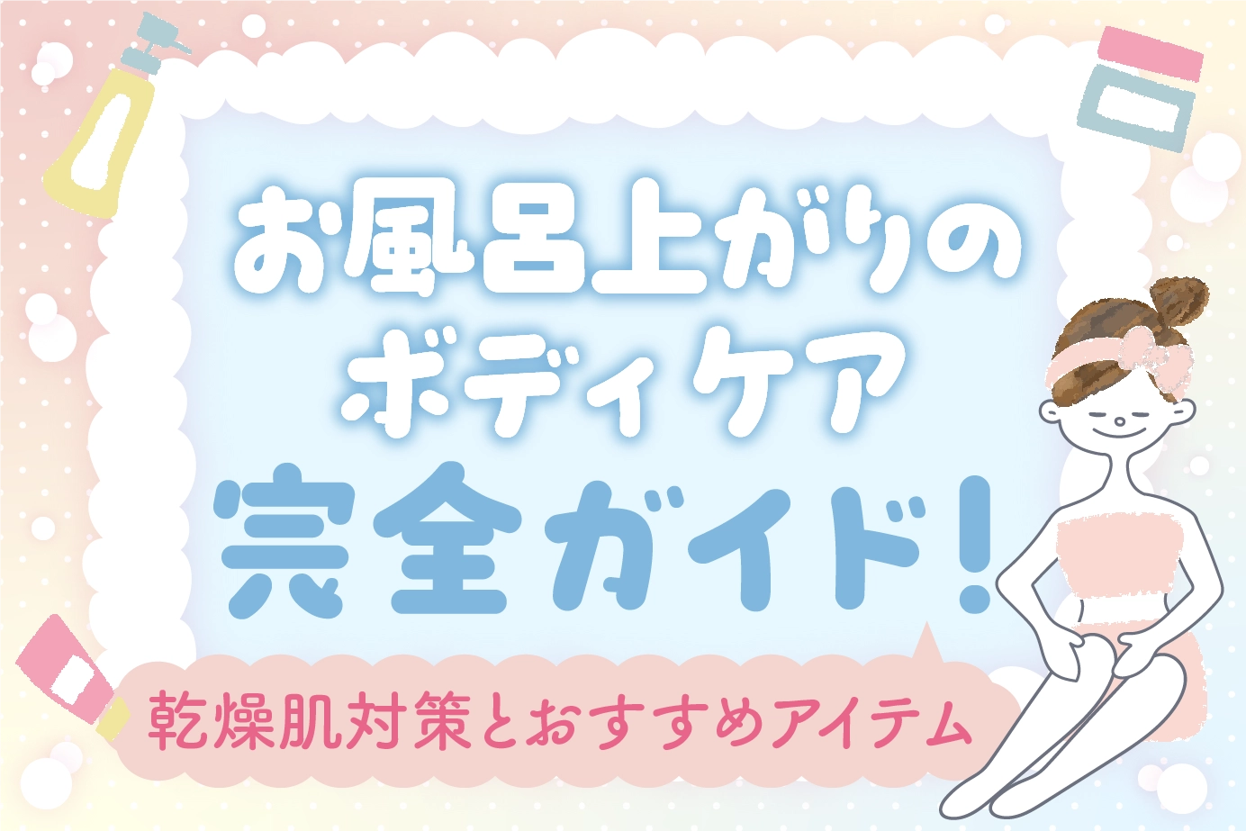 お風呂上がりのボディケア完全ガイド!乾燥肌対策とおすすめアイテム