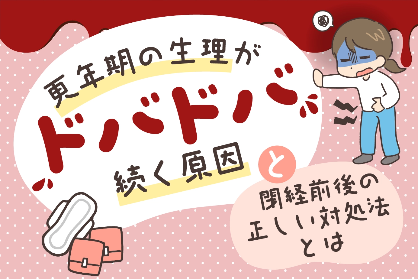 更年期の生理がドバドバ続く原因と閉経前後の正しい対処法とは
