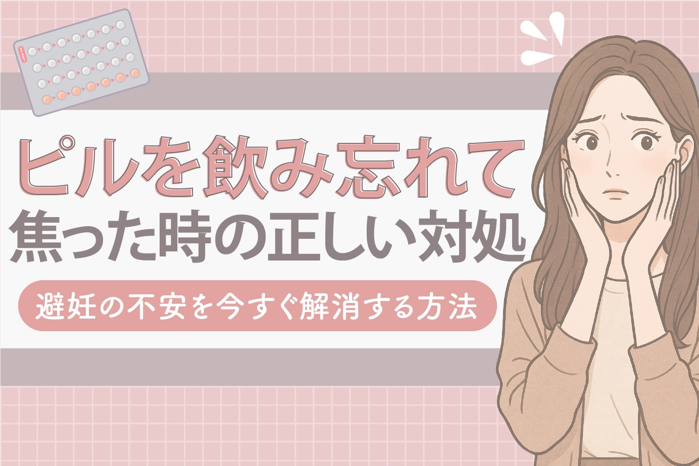 ピル飲み忘れに焦った時の正しい対処と避妊の不安を今すぐ解消する方法