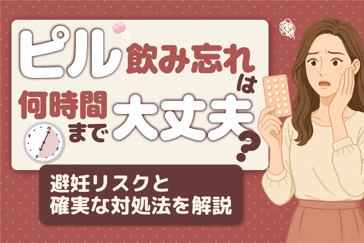 ピル飲み忘れは何時間まで大丈夫？避妊リスクと確実な対処法を解説