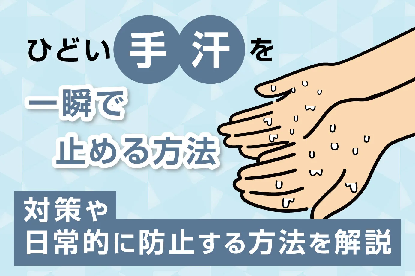 ひどい手汗を一瞬で止める方法は?対策や日常的に防止する方法を解説