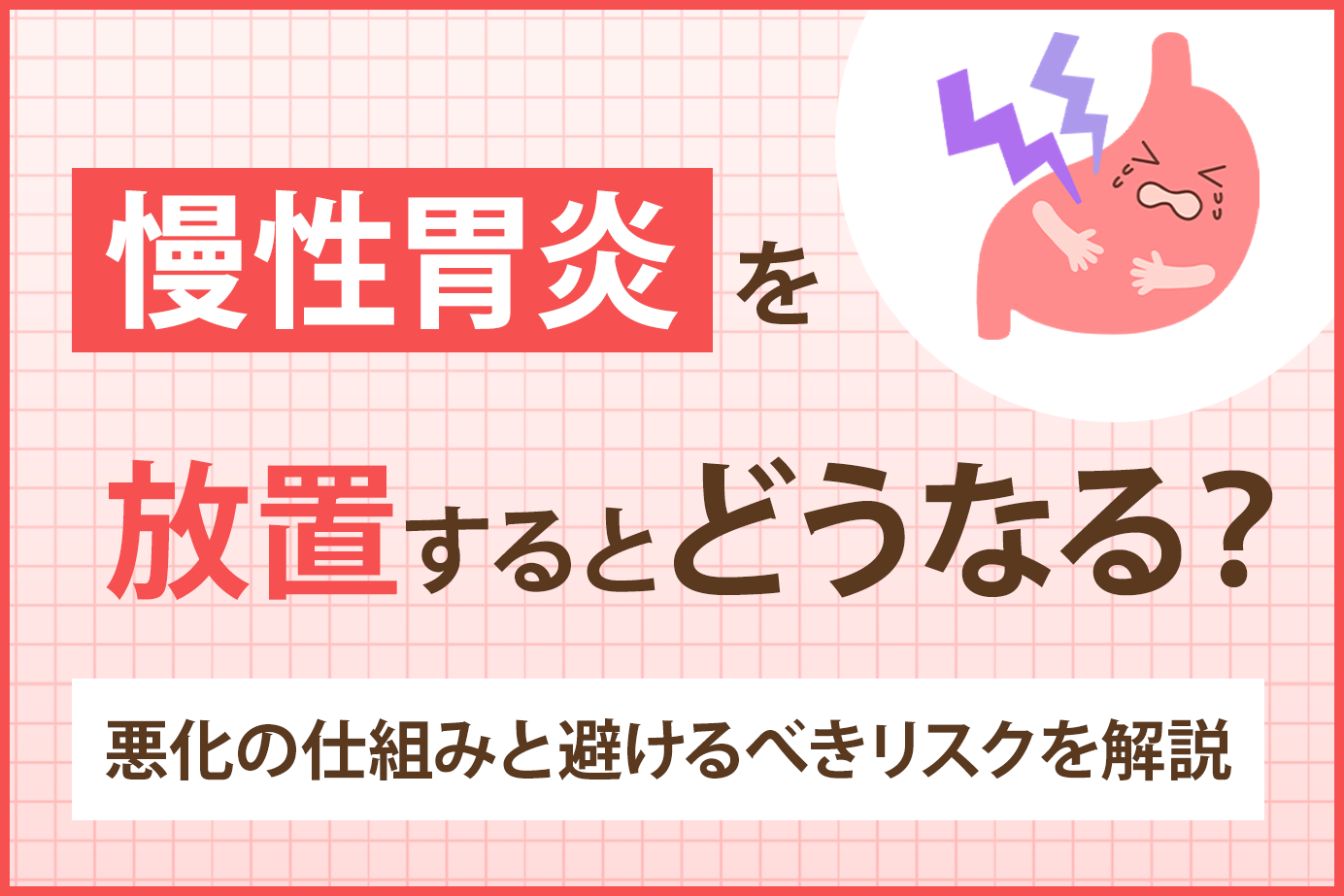 慢性胃炎を放置するとどうなる？悪化の仕組みと避けるべきリスクを解説