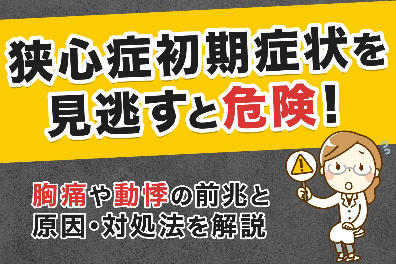 狭心症初期症状を見逃すと危険！胸痛や動悸の前兆と原因・対処法を解説