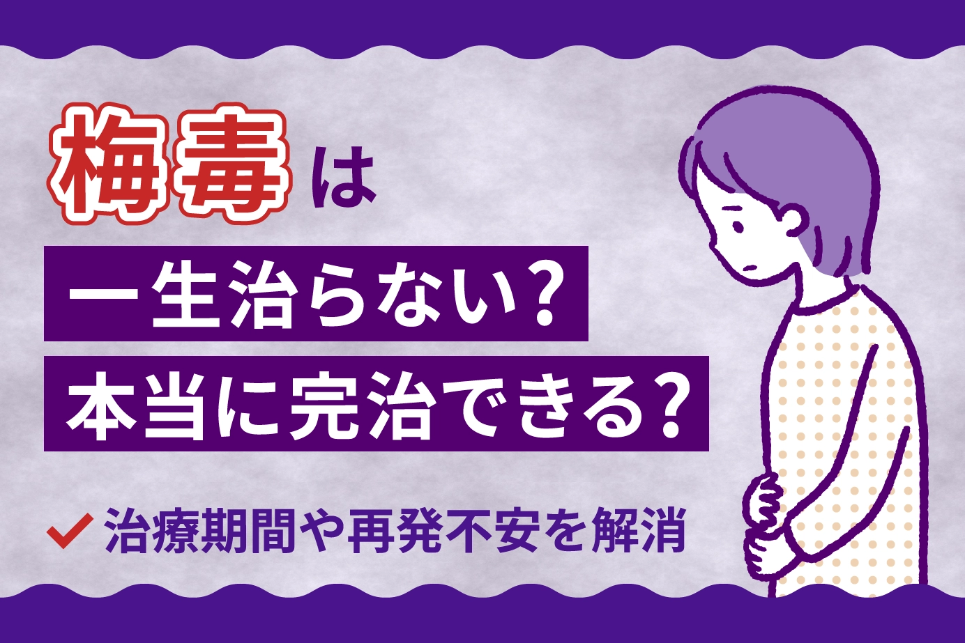 梅毒は一生治らない？本当に完治できる？治療期間や再発不安を解消