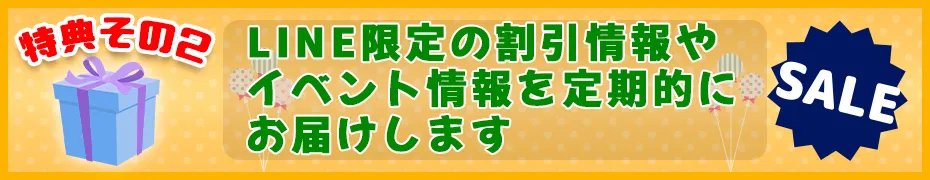 LINE限定の割引情報やイベント情報を定期的にお届けします