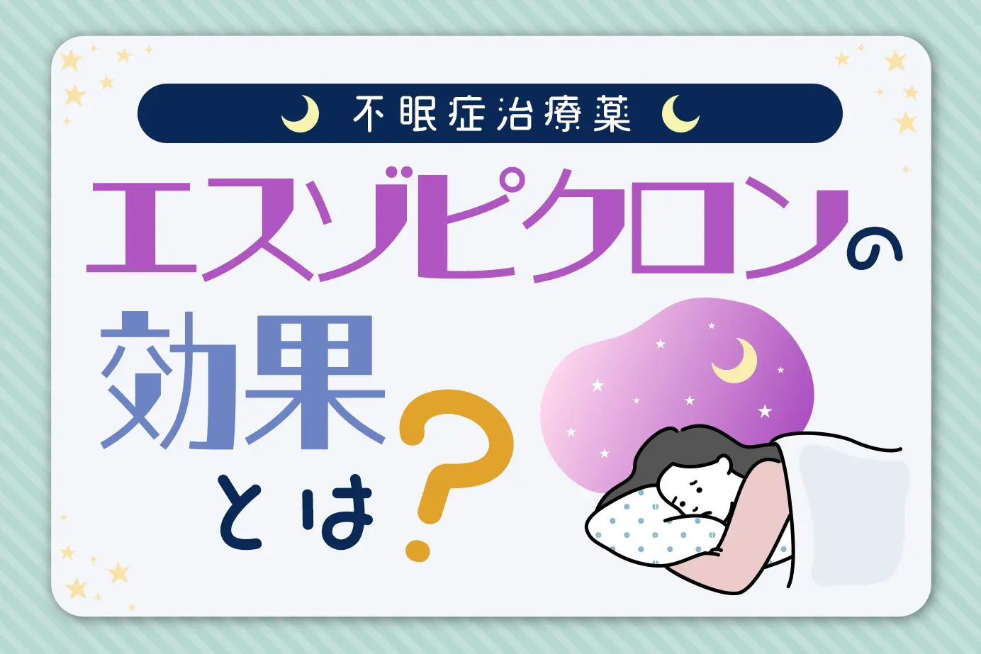 エスゾピクロンの効果とは?お薬の特徴と適応疾患を解説します!