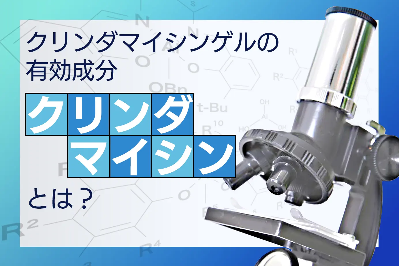 ニキビ治療薬クリンダマイシンゲルの有効成分「クリンダマイシンリン酸エステル」とは?