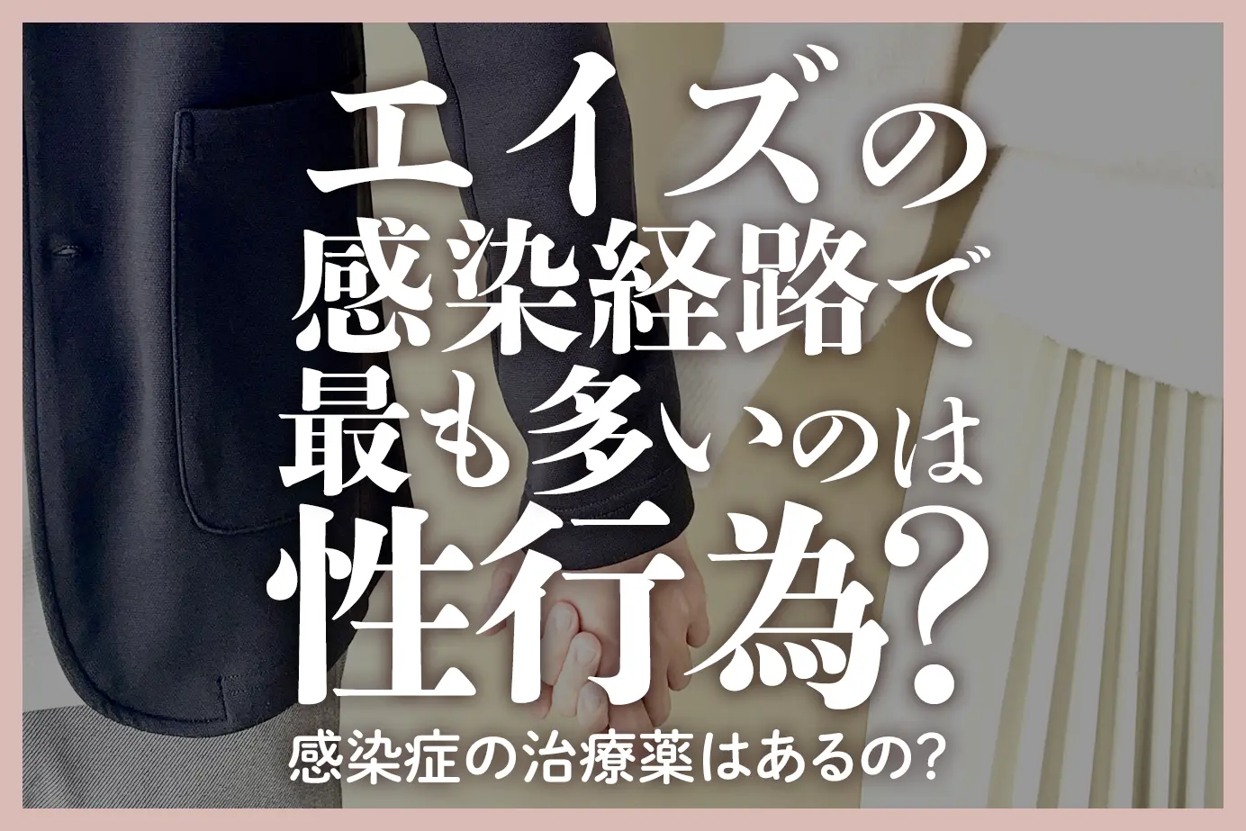 エイズの感染経路で最も多いのは性行為?感染症の治療薬はあるの?