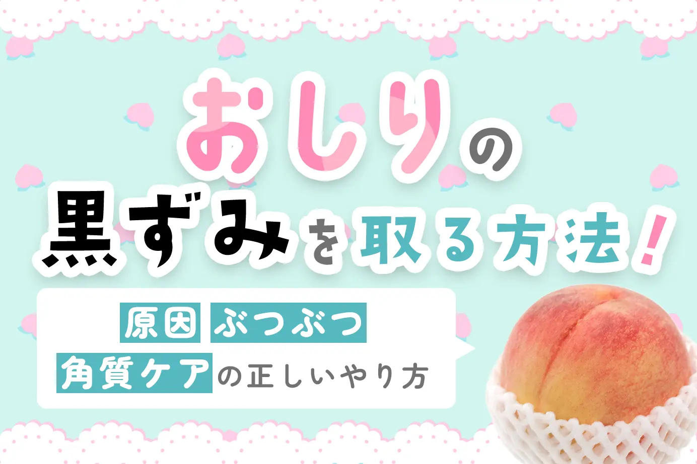 おしりの黒ずみを取る方法!原因・ぶつぶつ・角質ケアの正しいやり方